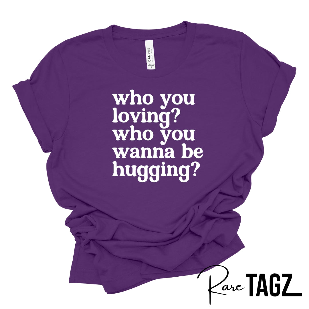 who you loving? who you wanna be hugging?