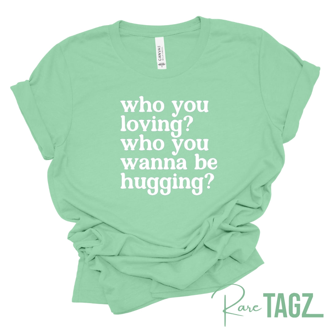 who you loving? who you wanna be hugging?