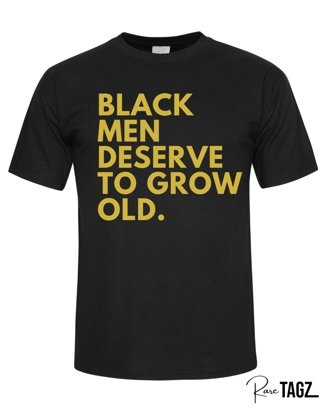 Unisex black t-shirt with bold old gold text reading black men deserve to grow old a powerful statement tee for Father's Day or everyday wear to honor Black fathers and men.