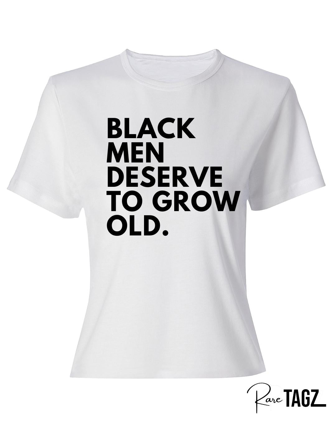 Unisex white t-shirt with bold black text reading black men deserve to grow old a powerful statement tee for Father's Day or everyday wear to honor Black fathers and men.