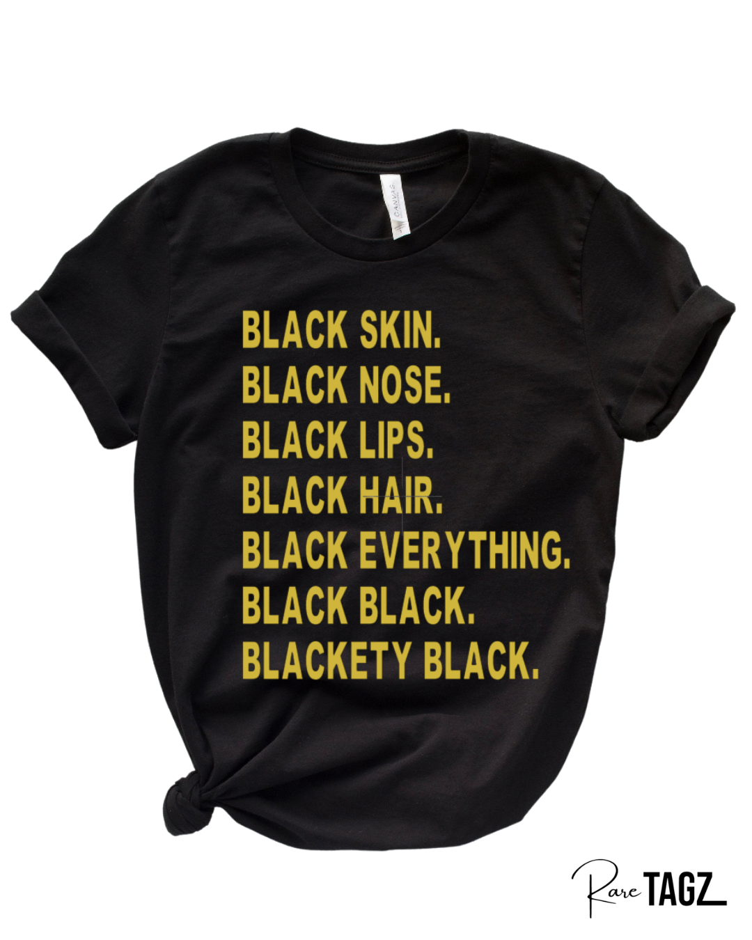 Black t-shirt with bold gold text that reads Black Skin Black Nose Black Lips Black Hair Black Everything Black Black Blackety Black Designed By Rare Tagz
