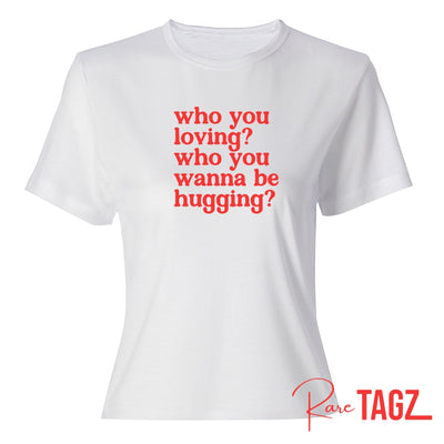 who you loving? who you wanna be hugging?
