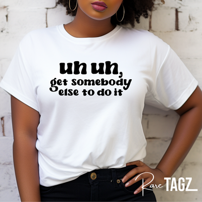 A stylish t-shirt featuring the bold text 'Uh Uh, Get Somebody Else to Do It.' Made from a soft, durable cotton blend, this shirt is available in multiple colors and sizes from XS to 4XL. The eye-catching design is perfect for expressing a sassy, no-nonsense attitude, making it a great addition to any wardrobe.