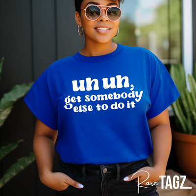 A stylish t-shirt featuring the bold text 'Uh Uh, Get Somebody Else to Do It.' Made from a soft, durable cotton blend, this shirt is available in multiple colors and sizes from XS to 4XL. The eye-catching design is perfect for expressing a sassy, no-nonsense attitude, making it a great addition to any wardrobe.