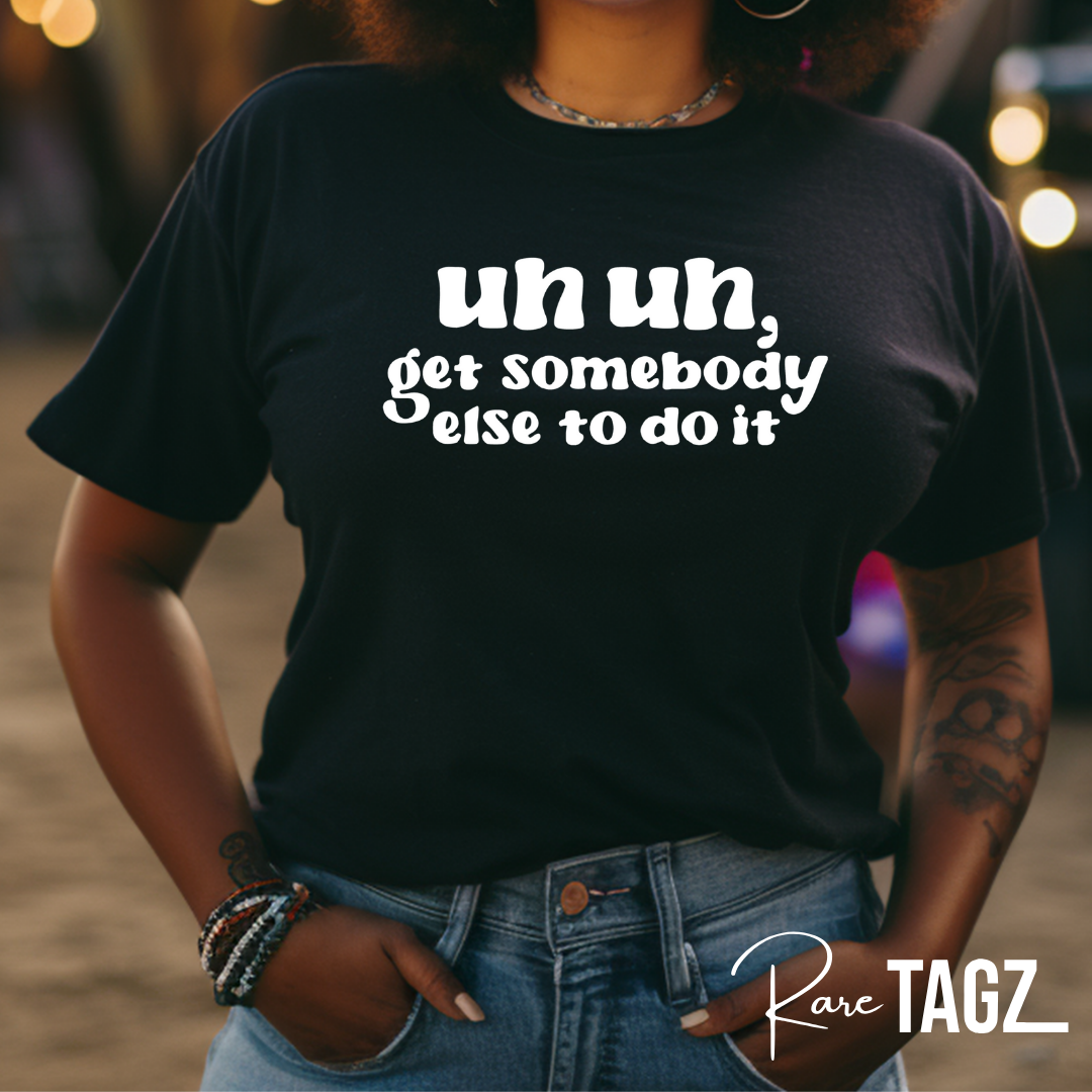 A stylish t-shirt featuring the bold text 'Uh Uh, Get Somebody Else to Do It.' Made from a soft, durable cotton blend, this shirt is available in multiple colors and sizes from XS to 4XL. The eye-catching design is perfect for expressing a sassy, no-nonsense attitude, making it a great addition to any wardrobe.